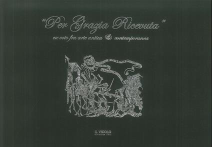 «Per grazia ricevuta». Ex voto fra arte antica e contemporanea. Ediz. illustrata - copertina