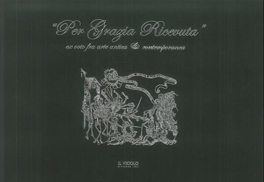 «Per grazia ricevuta». Ex voto fra arte antica e contemporanea. Ediz. illustrata - copertina