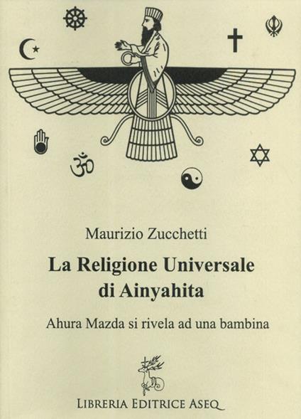 La religione universale di Ainyahita. Ahura Mazda si rivela ad una bambina - Maurizio Zucchetti - copertina