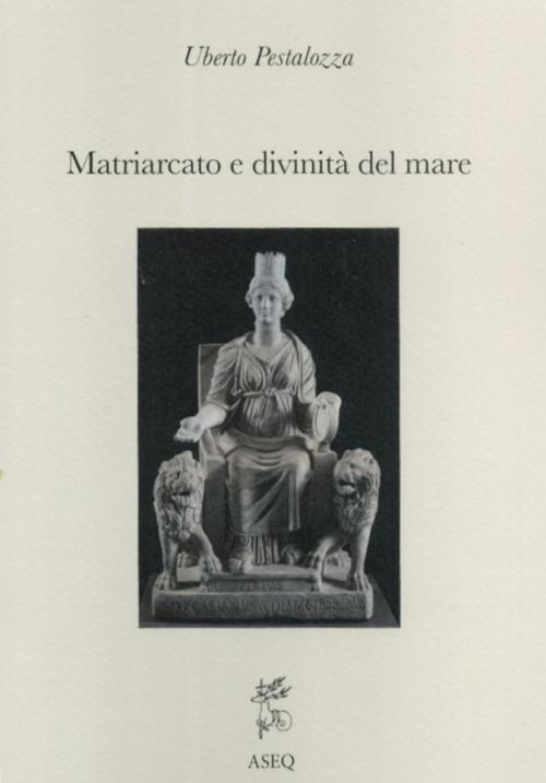 Matriarcato e divinità del mare. Saggi di religione mediterranea - Uberto Pestalozza - copertina