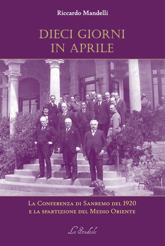 Dieci giorni in aprile. La Conferenza di Sanremo del 1920 e la spartizione del Medio Oriente - Riccardo Mandelli - copertina