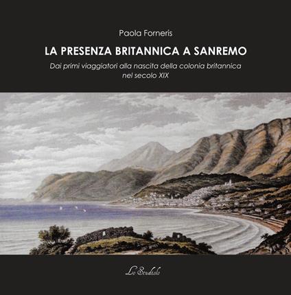 La presenza britannica a Sanremo. Dai primi viaggiatori alla nascita della colonia britannica nel secolo XIX - Paola Forneris - copertina