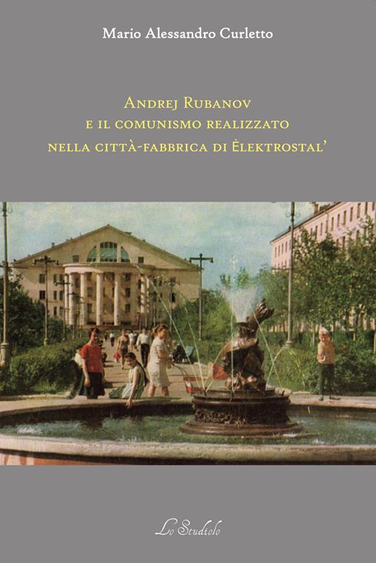 Andrej Rubanov e il comunismo realizzato nella città-fabbrica di Elektrostal' - Mario Alessandro Curletto - copertina
