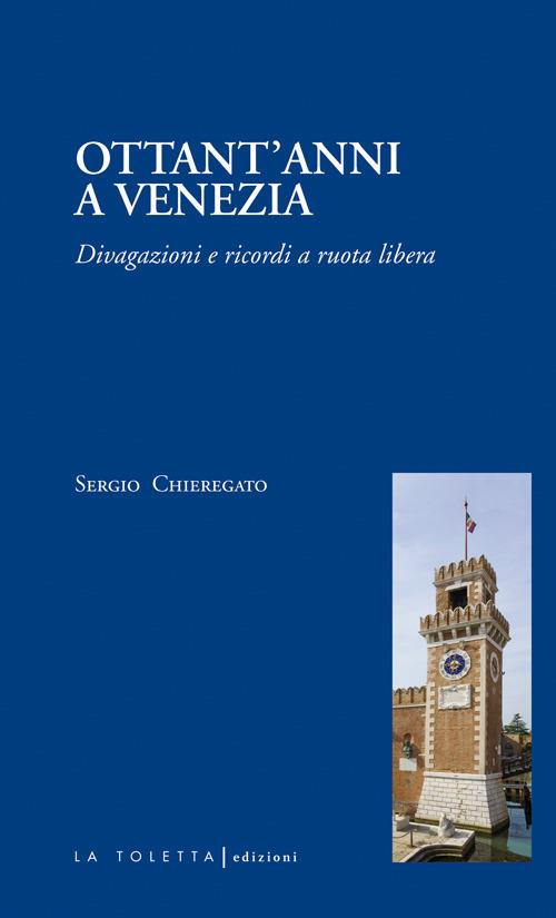 Ottant'anni a Venezia. Divagazioni e ricordi a ruota libera - Sergio Chieregato - copertina