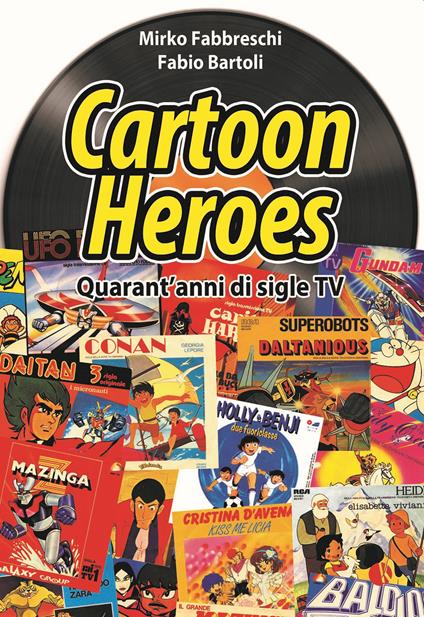 Cartoon heroes. Quarant'anni di sigle TV. Nuova ediz. - Mirko Fabbreschi,Fabio Bartoli - copertina