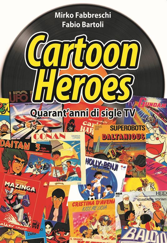 Cartoon heroes. Quarant'anni di sigle TV. Nuova ediz. - Mirko Fabbreschi,Fabio Bartoli - copertina