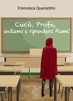 Cucù. Profe, andiamo a riprenderci Fiume!