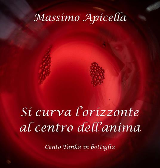 Si curva l'orizzonte al centro dell'anima. Cento tanka in bottiglia. Ediz. integrale - Massimo Apicella - copertina