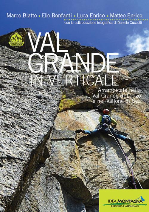 Val Grande in verticale. Arrampicate nella Val Grande di Lanzo e nel Vallone di Sea - Marco Blatto,Elio Bonfanti,Luca Enrico - copertina