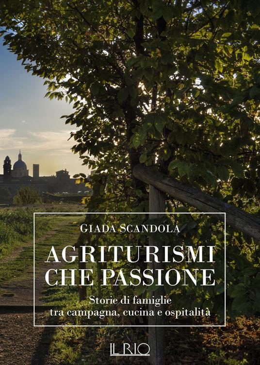 Agriturismi che passione. Storie di famiglie tra campagna, cucina e ospitalità - Giada Scandola - copertina