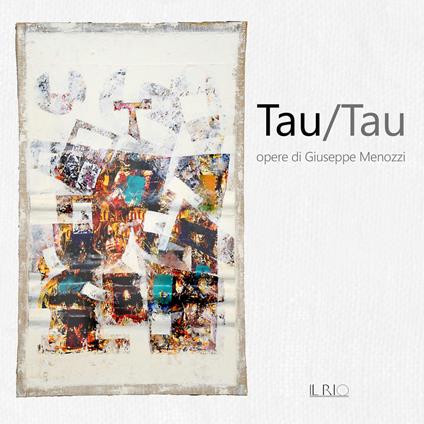 Tau/Tau. Opere di Giuseppe Menozzi. Catalogo della mostra (Mantova, 1-23 settembre 2018) - Roberto Brunelli,Alberto Diolaiuti,Gianfranco Ferlisi - copertina