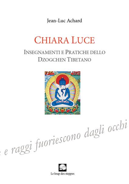 Chiara luce. Insegnamenti e pratiche dello Dzogchen tibetano - Jean-Luc Achard - copertina