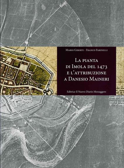 La pianta di Imola del 1473 e l'attribuzione a Danesio Maineri - Mario Giberti,Franco Farinelli - copertina