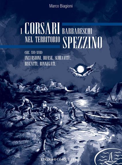 I corsari barbareschi nel territorio spezzino (sec. XVI-XVII). Incursioni, difese, schiavitù, riscatti, rinnegati - Marco Biagioni - copertina