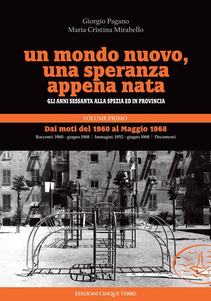 Un mondo nuovo, una speranza appena nata. Gli anni Sessanta alla Spezia ed in provincia. Vol. 1: Dai moti del 1960 al Maggio 1968 - Giorgio Pagano,Maria Cristina Mirabello - copertina