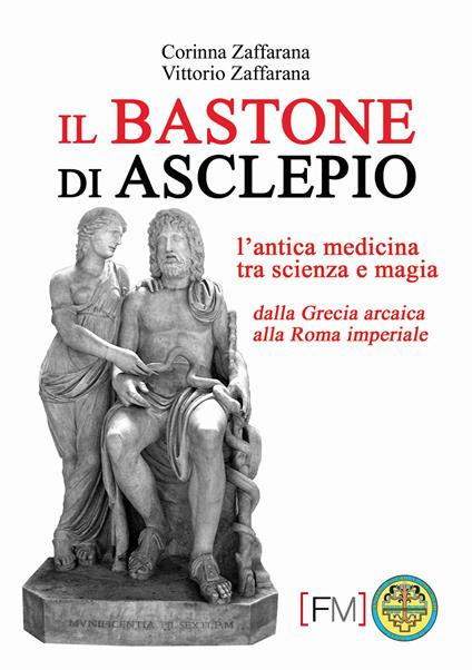 Il bastone di Asclepio. L'antica medicina tra scienza e magia dalla Grecia arcaica alla Roma imperiale. Ediz. illustrata - Corinna Zaffarana,Vittorio Zaffarana - copertina