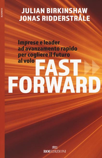 Fast forward. Imprese e leader ad avanzamento rapido per cogliere il futuro al volo - Julian Birkinshaw,Jonas Ridderstrale - copertina