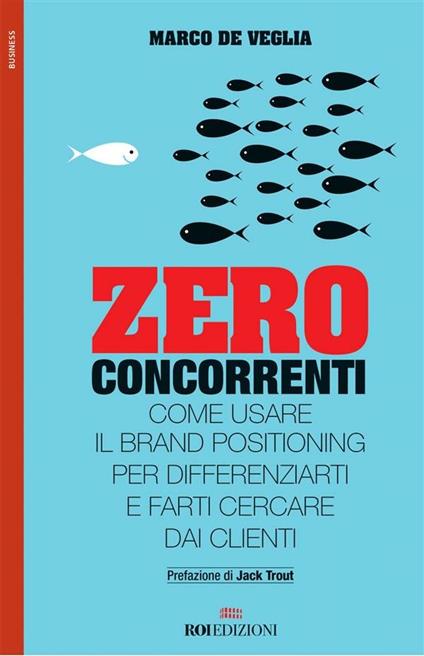 Zero concorrenti. Come usare il brand positioning per differenziarti e farti cercare dai clienti - Marco De Veglia - ebook