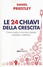 Le 24 chiavi della crescita. Come creare un business digitale scalabile e redditizio