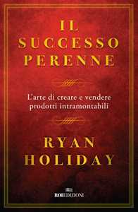 Il successo perenne. L'arte di creare e vendere prodotti intramontabili
