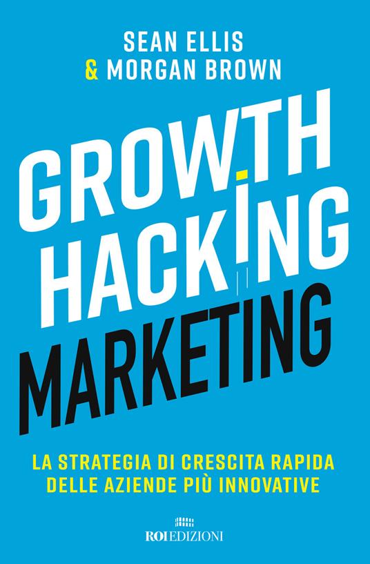 Growth hacking marketing. La strategia di crescita rapida delle aziende più innovative - Sean Ellis,Morgan Brown - copertina