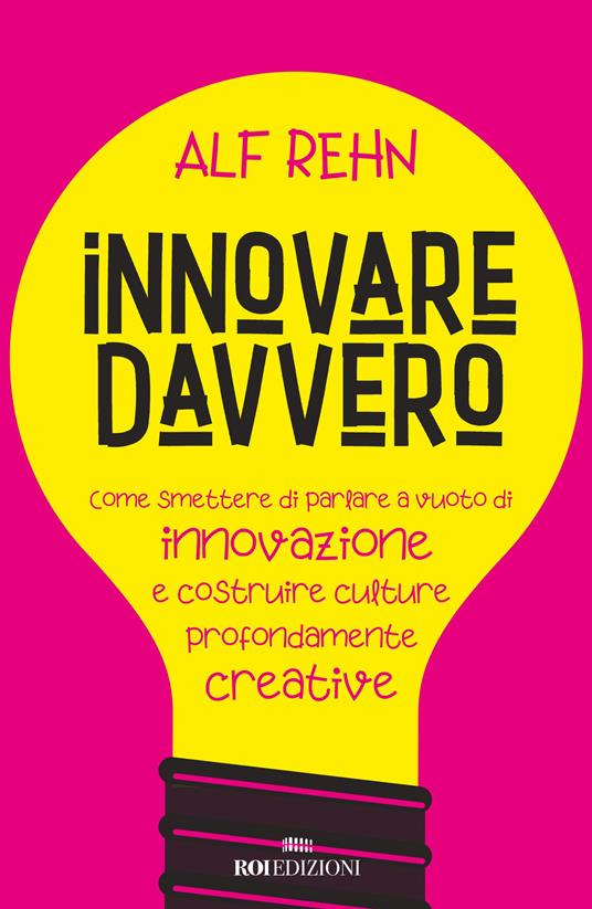 Innovare davvero. Come smettere di parlare a vuoto di innovazione e costruire culture profondamente creative - Alf Rehn - copertina