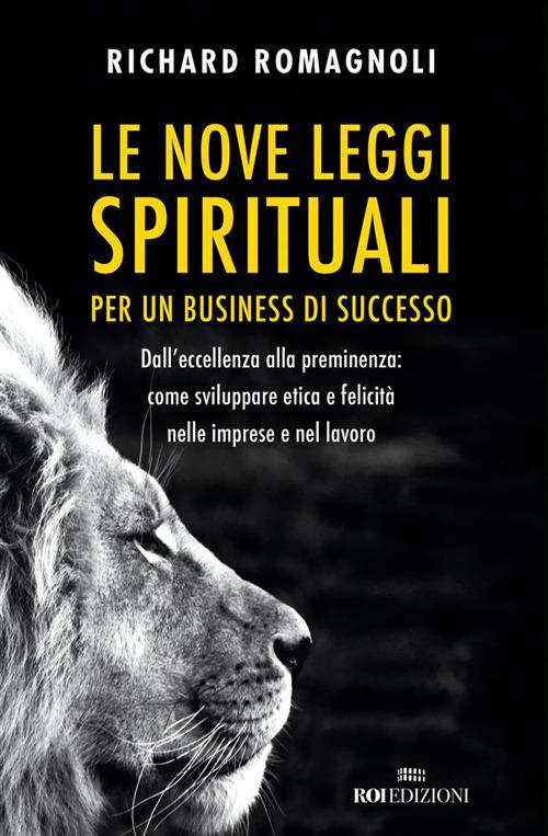 Le nove leggi spirituali per un business di successo. Dall'eccellenza alla preminenza: come sviluppare etica e felicità nelle imprese e nel lavoro - Richard Romagnoli - ebook