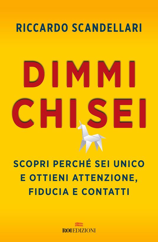 Dimmi chi sei. Scopri perché sei unico e ottieni attenzione, fiducia e contatti - Riccardo Scandellari - copertina