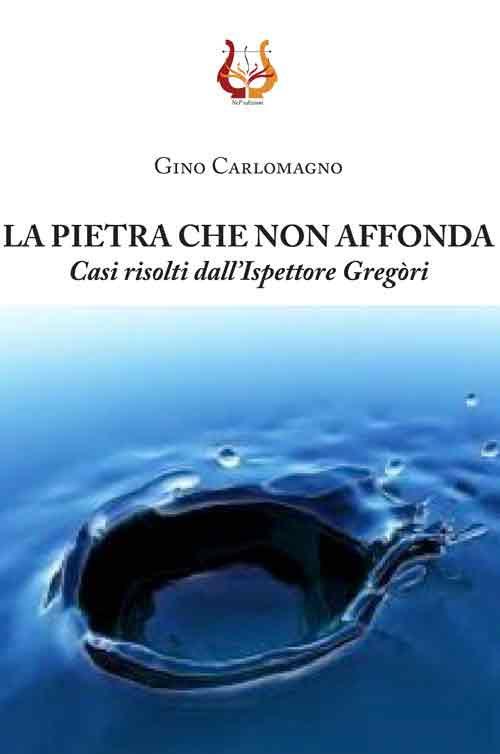 La pietra che non affonda. Casi risolti dall'ispettore Gregòri - Gino Carlomagno - copertina