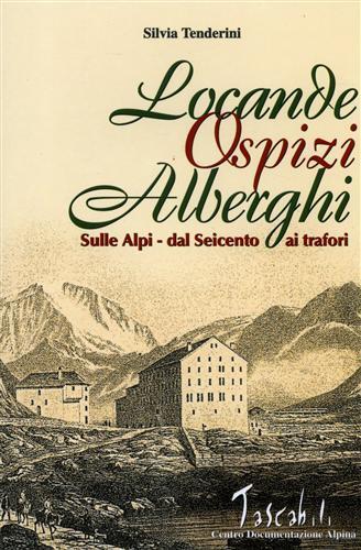 Locande, ospizi, alberghi sulle Alpi. Dal Seicento ai Trafori - Silvia Tenderini - copertina