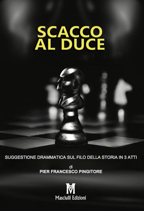 Scacco al Duce. Suggestione drammatica sul filo della storia in 3 atti - Pier Francesco Pingitore - copertina