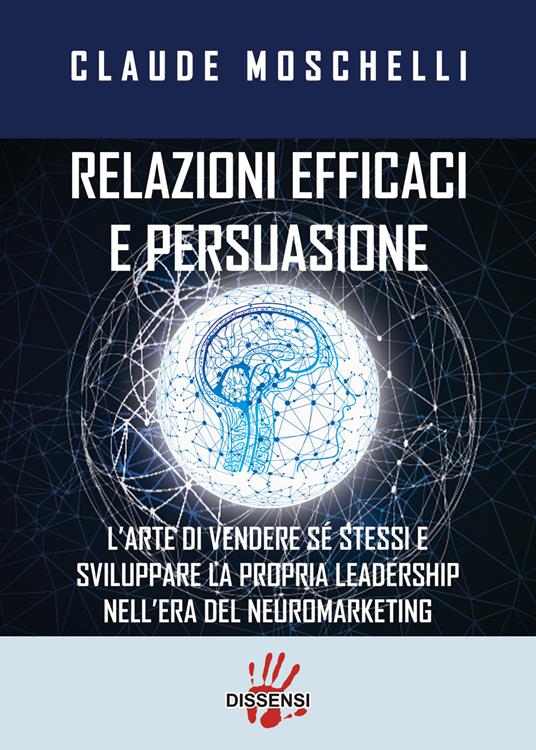 Relazioni efficaci e persuasione. L'arte di vendere sé stessi e sviluppare la propria leadership nell'era del neuromarketing - Claude Moschelli - copertina