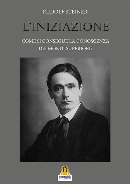 L' iniziazione. Come si consegue la conoscenza dei mondi superiori? - Rudolf Steiner - ebook