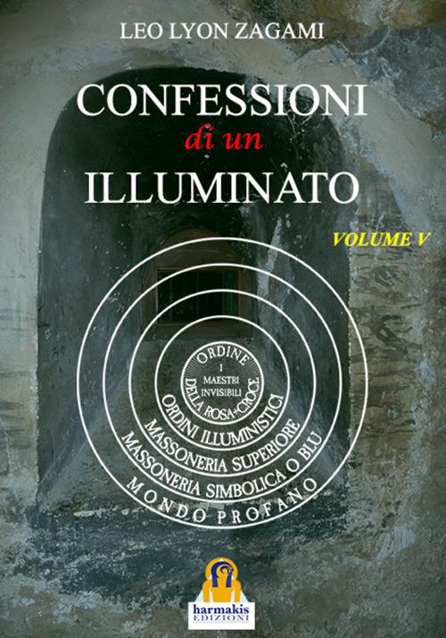 Confessioni di un illuminato. Vol. 5: Rituali e insegnamenti segreti del sistema iniziatico occidentale - Leo Lyon Zagami - copertina