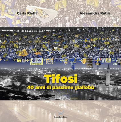 Tifosi. 40 anni di passione gialloblù - Carla Riolfi,Alessandra Rutili - copertina
