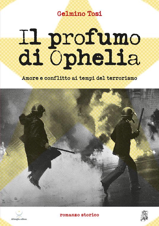 Il profumo di Ophelia. Amore e conflitto ai tempi del terrorismo - Gelmino Tosi - copertina