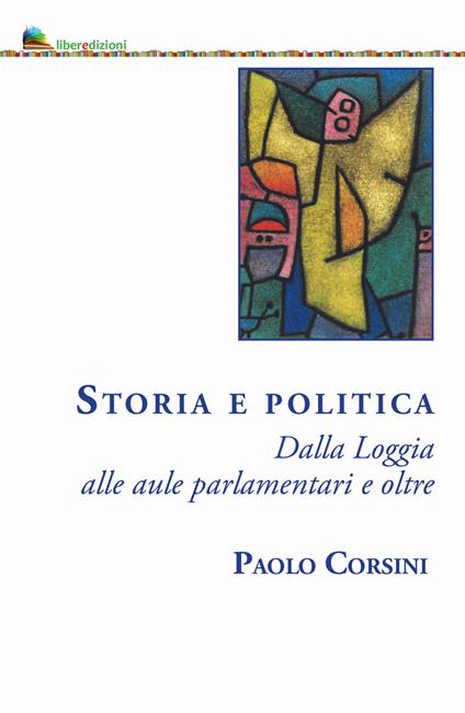Storia e politica. Dalla Loggia alle aule parlamentari e oltre - Paolo Corsini - copertina