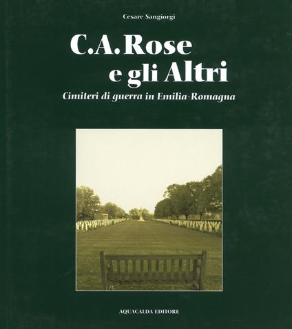 C.A. Rose e gli altri cimiteri di guerra in Emilia Romagna. Ediz. italiana e inglese - Cesare Sangiorgi - copertina