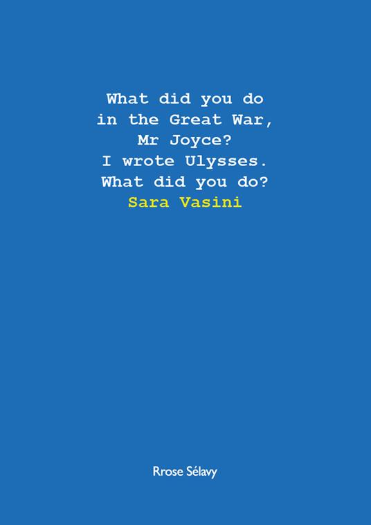 What did you do in the Great War, Mr Joyce? I wrote Ulysses. What did you do? - Sara Vasini - copertina