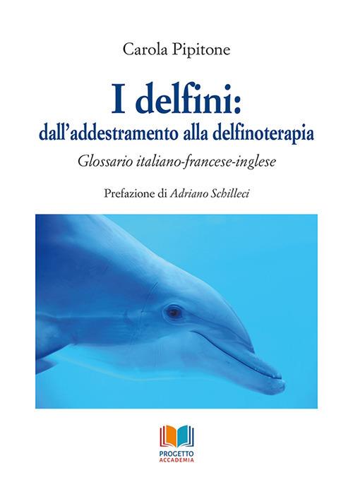 I delfini: dall'addestramento alla delfinoterapia. Glossario italiano-francese-inglese - Carola Pipitone - copertina