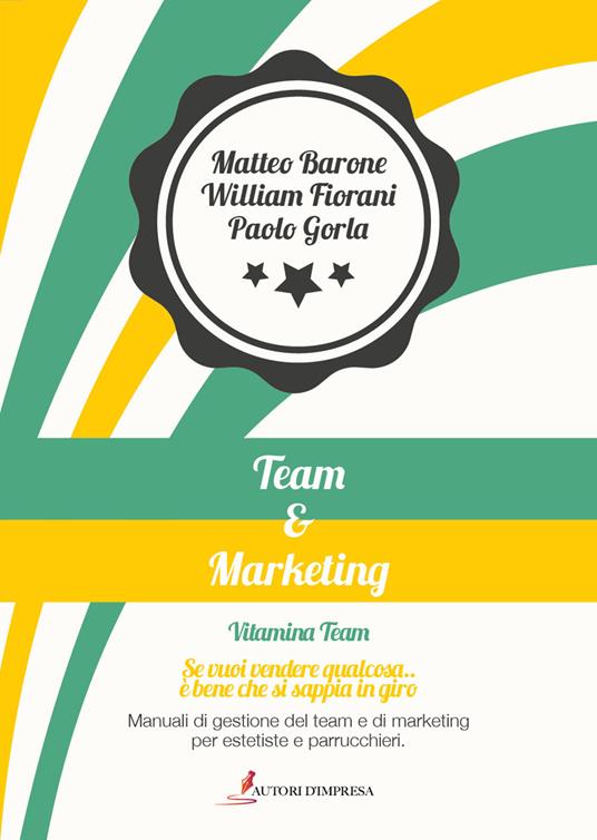 Team&marketing. Manuali di gestione del team e di marketing per estetiste e parrucchieri - Matteo Barone,William Fiorani,Paolo Gorla - copertina