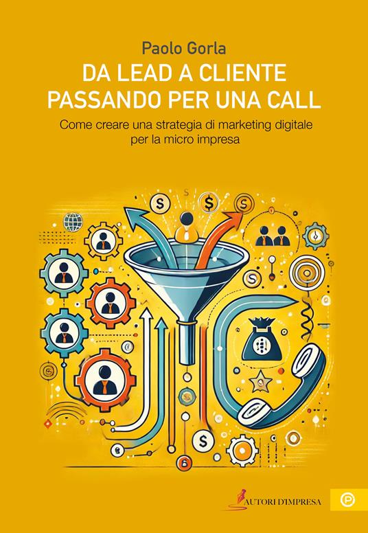 Da lead a cliente passando per una call. Come creare una strategia di marketing digitale per la micro impresa - Paolo Gorla - copertina