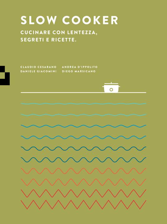 Slow cooker. Cucinare con lentezza, segreti e ricette - Claudio Cesarano,Andrea D'Ippolito,Daniele Giacomini - copertina