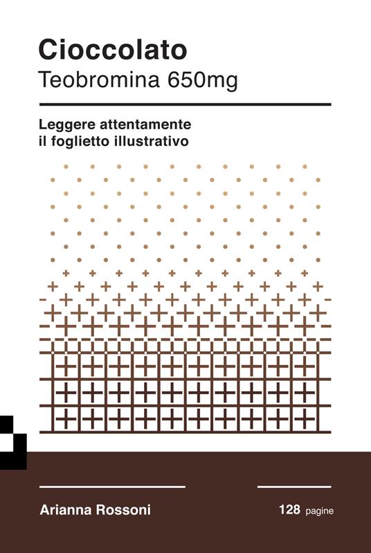 Cioccolato. Teobromina 650mg. Leggere attentamente il foglietto illustrativo - Arianna Rossoni - copertina