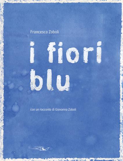 I fiori blu. Ediz. illustrata - Francesca Zoboli - copertina