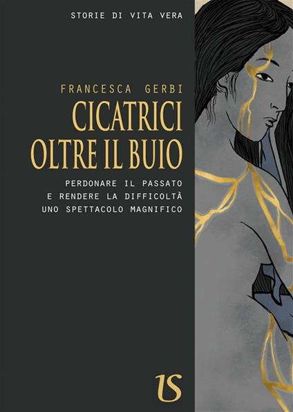 Cicatrici oltre il buio. Perdonare il passato e rendere la difficoltà uno spettacolo magnifico - Francesca Gerbi - ebook
