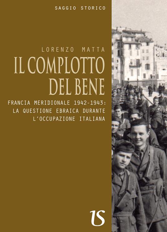 Il complotto del bene. Francia meridionale 1942-1943: la questione ebraica durante l'occupazione italiana - Lorenzo Matta - copertina