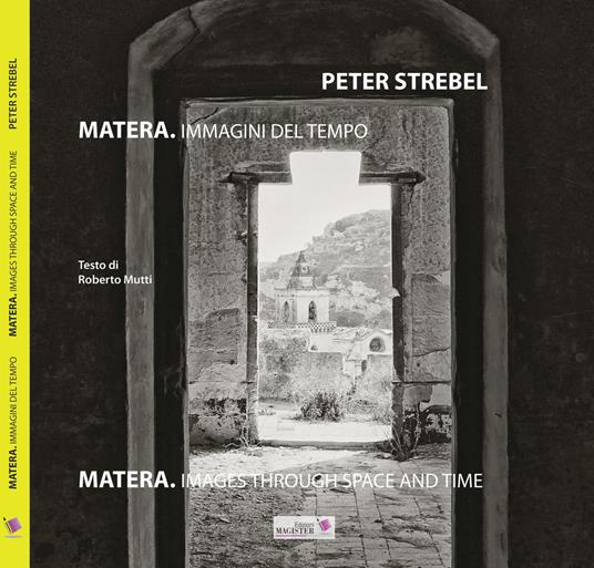 Matera. Immagini del tempo-Images throug space and time - Peter Strebel,Roberto Mutti - copertina
