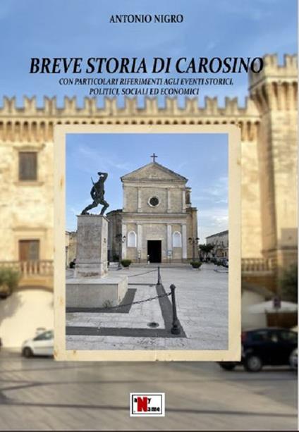 Breve storia di Carosino. Con particolari riferimenti agli eventi storici, politici, sociali ed economici - Antonio Nigro - copertina