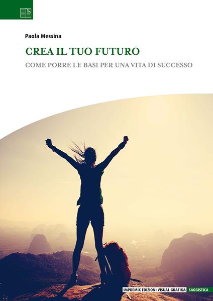 Crea il tuo futuro. Come porre le basi per una vita di successo - Paola Messina - copertina